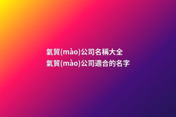 氣貿(mào)公司名稱大全 氣貿(mào)公司適合的名字-第1張-公司起名-玄機(jī)派